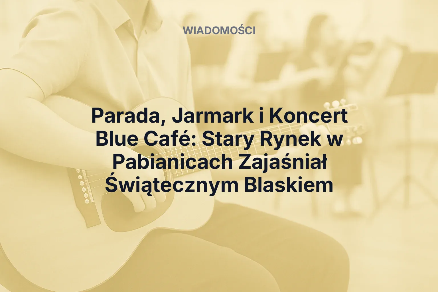 Artykuł: Parada, Jarmark i Koncert Blue Café: Stary Rynek w Pabianicach Zajaśniał Świątecznym Blaskiem